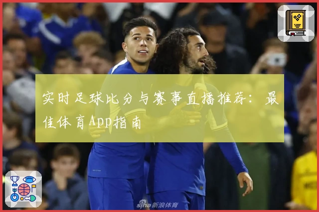 实时足球比分与赛事直播推荐：最佳体育App指南