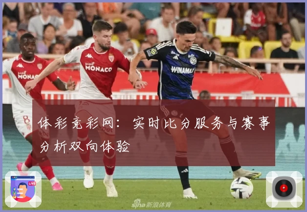 体彩竞彩网：实时比分服务与赛事分析双向体验