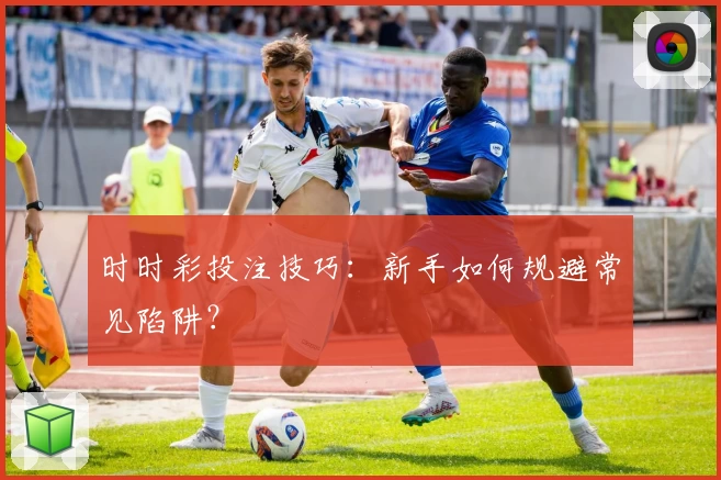 时时彩投注技巧:新手如何规避常见陷阱?