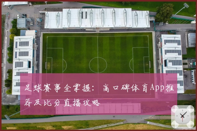 足球赛事全掌握:高口碑体育App推荐及比分直播攻略