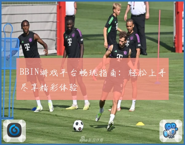 BBIN游戏平台畅玩指南:轻松上手尽享精彩体验