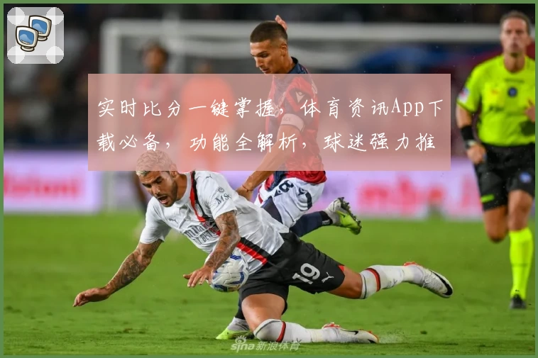 实时比分一键掌握,体育资讯App下载必备,功能全解析,球迷强力推荐