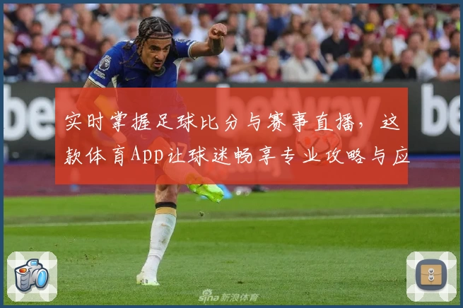 实时掌握足球比分与赛事直播,这款体育App让球迷畅享专业攻略与应用推荐