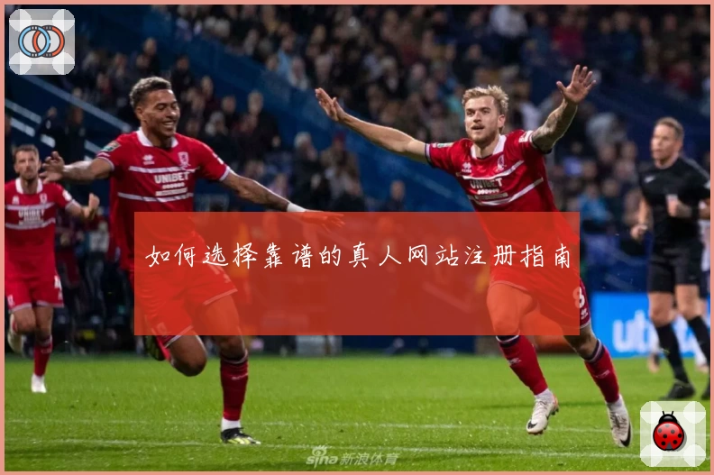 如何选择靠谱的真人网站注册指南