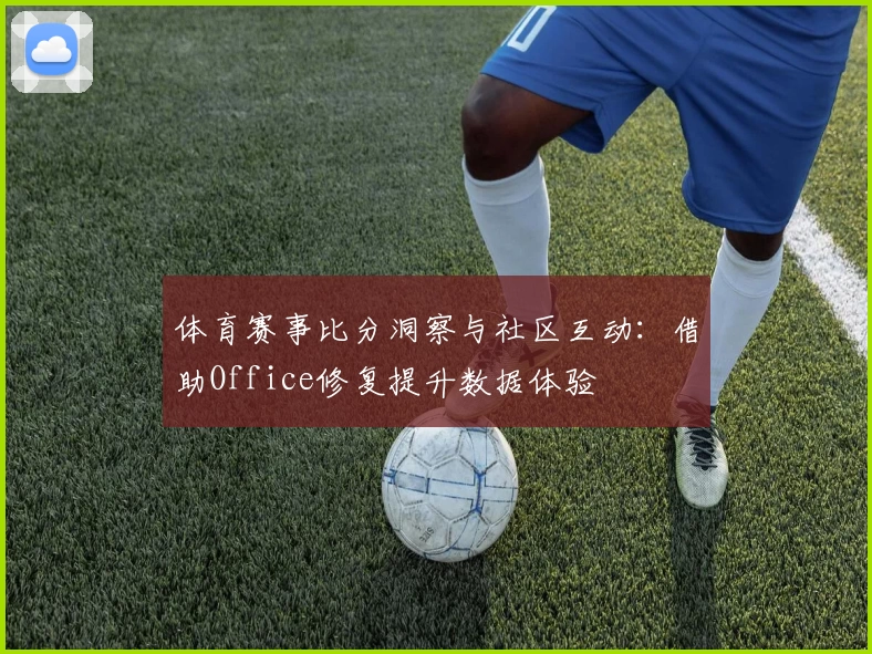 体育赛事比分洞察与社区互动:借助Office修复提升数据体验