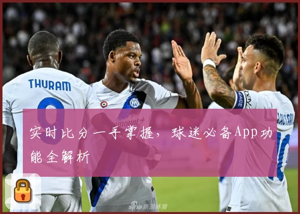 实时比分一手掌握,球迷必备App功能全解析