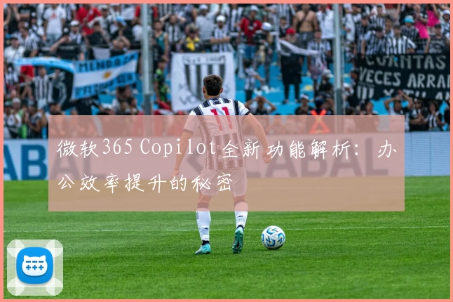 微软365 Copilot全新功能解析:办公效率提升的秘密