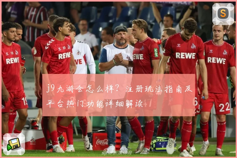 j9九游会怎么样？注册玩法指南及平台热门功能详细解读