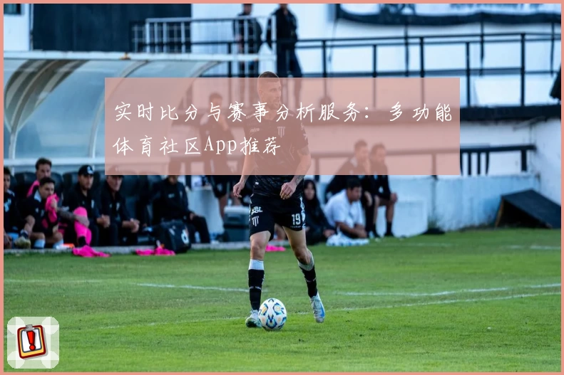实时比分与赛事分析服务：多功能体育社区App推荐