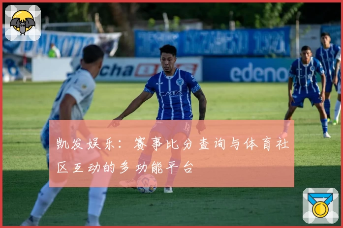 凯发娱乐:赛事比分查询与体育社区互动的多功能平台