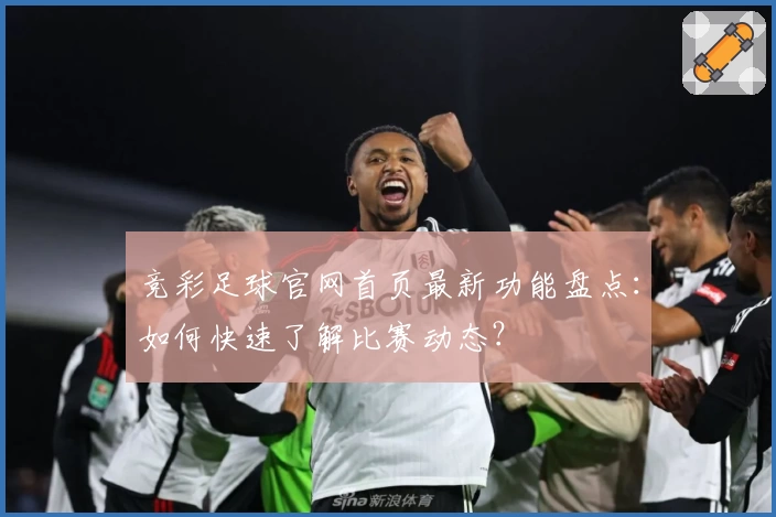 竞彩足球官网首页最新功能盘点:如何快速了解比赛动态?