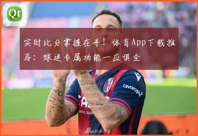 实时比分掌握在手！体育App下载推荐：球迷专属功能一应俱全