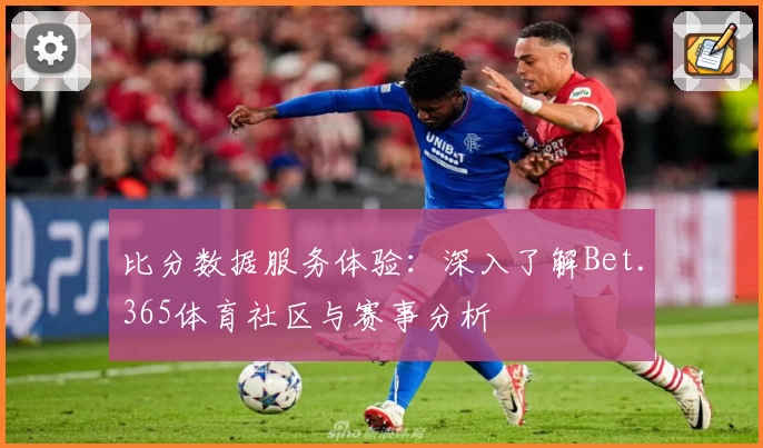 比分数据服务体验:深入了解Bet.365体育社区与赛事分析