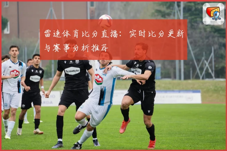 雷速体育比分直播：实时比分更新与赛事分析推荐