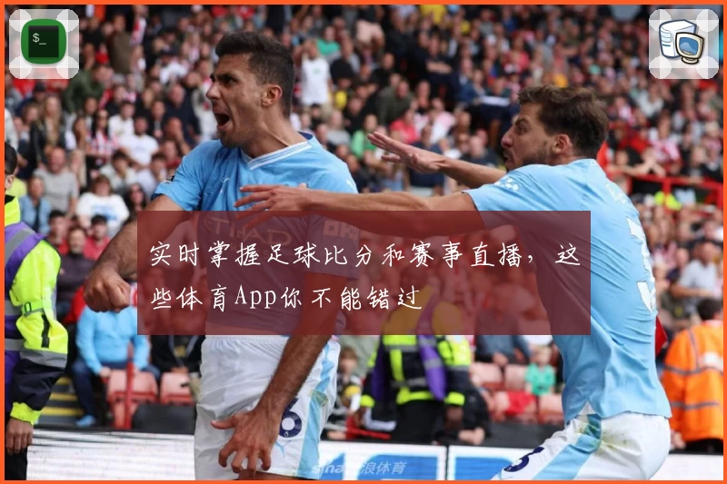 实时掌握足球比分和赛事直播,这些体育App你不能错过