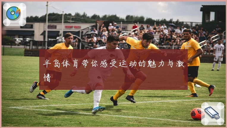 半岛体育带你感受运动的魅力与激情