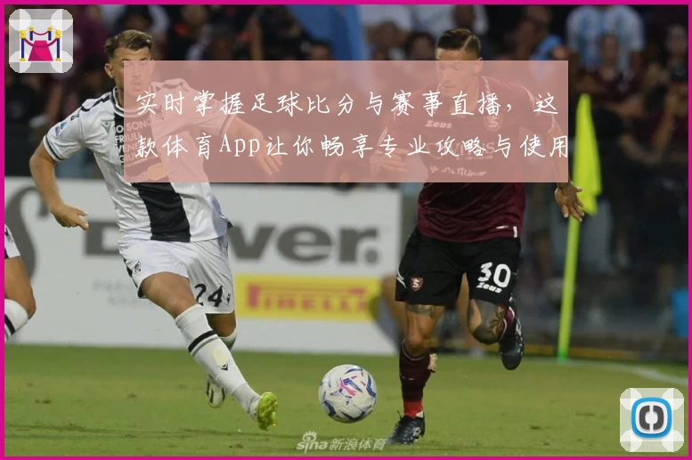 实时掌握足球比分与赛事直播,这款体育App让你畅享专业攻略与使用教程
