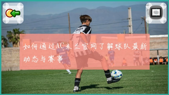 如何通过AC米兰官网了解球队最新动态与赛事