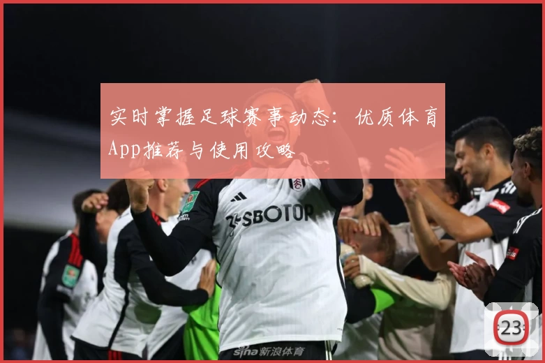 实时掌握足球赛事动态:优质体育App推荐与使用攻略