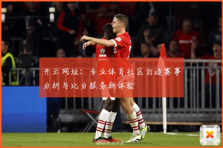 开云网址:专业体育社区打造赛事分析与比分服务新体验