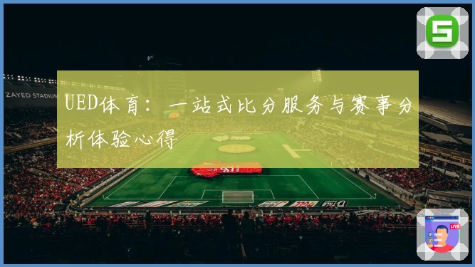 UED体育:一站式比分服务与赛事分析体验心得