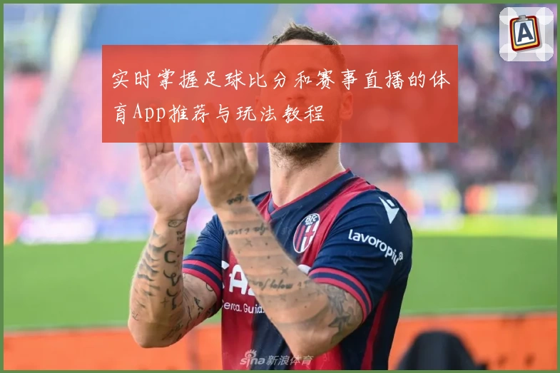 实时掌握足球比分和赛事直播的体育App推荐与玩法教程