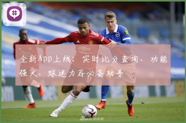 全新App上线:实时比分查询、功能强大,球迷力荐必备助手