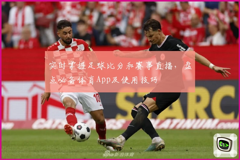 实时掌握足球比分和赛事直播,盘点必备体育App及使用技巧